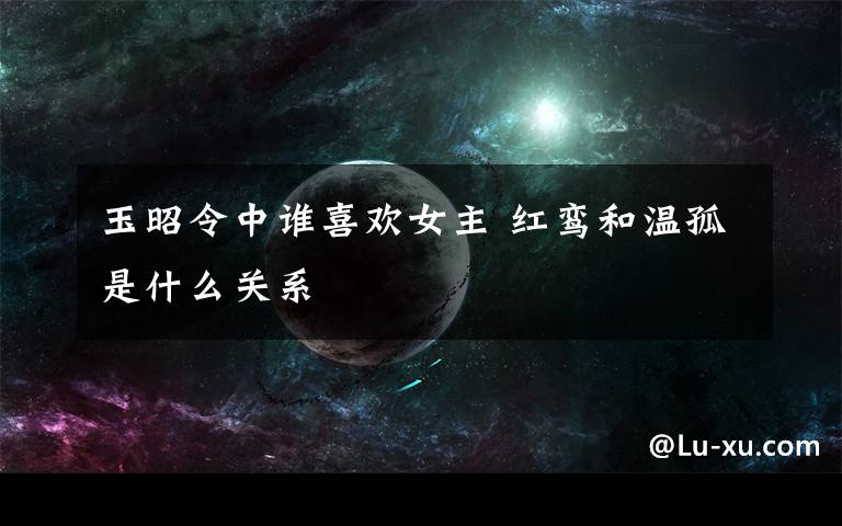 玉昭令中谁喜欢女主 红鸾和温孤是什么关系