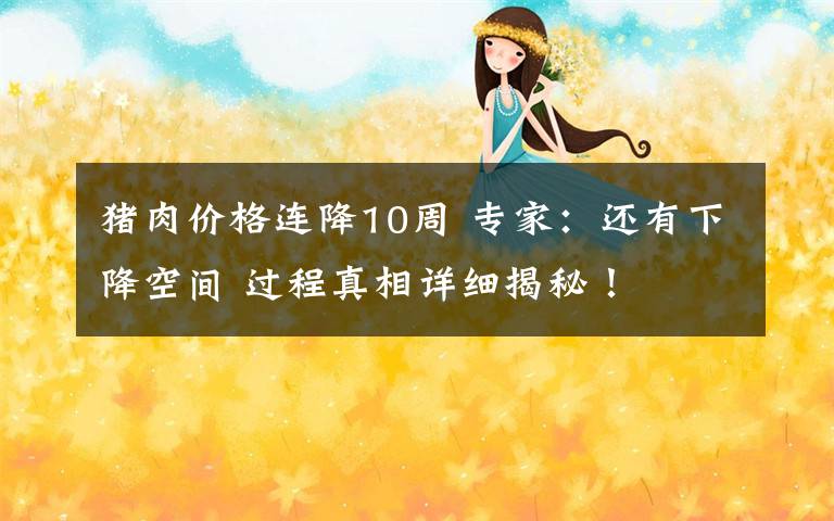 猪肉价格连降10周 专家:还有下降空间 过程真相详细揭秘!