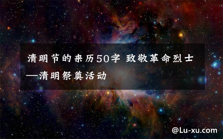 清明节的来历50字 致敬革命烈士—清明祭奠活动