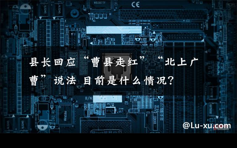 县长回应“曹县走红”“北上广曹”说法 目前是什么情况?