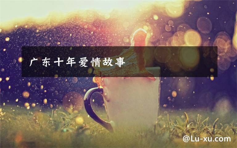 广东十年爱情故事