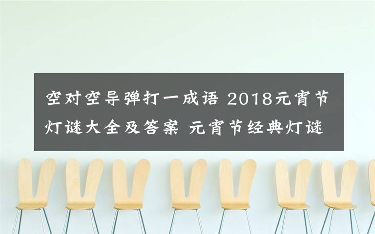 空对空导弹打一成语 2018元宵节灯谜大全及答案 元宵节经典灯谜100条