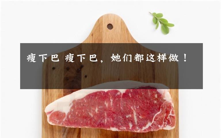 瘦下巴 瘦下巴,她们都这样做!