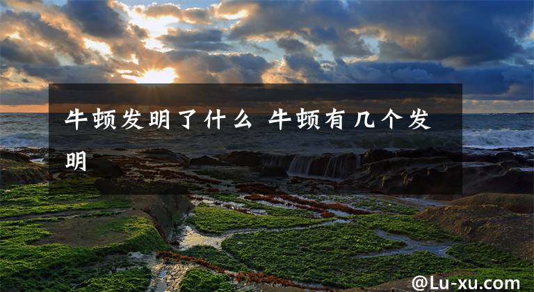 牛顿发明了什么 牛顿有几个发明