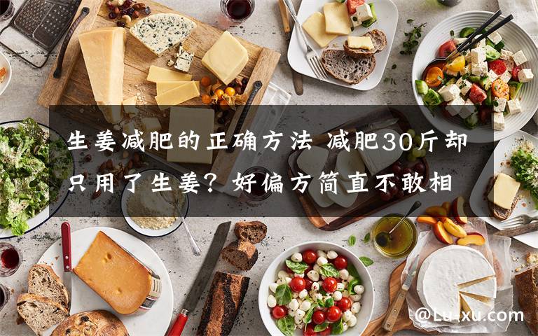 生姜减肥的正确方法 减肥30斤却只用了生姜?好偏方简直不敢相信~