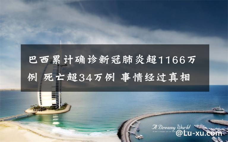 巴西累计确诊新冠肺炎超1166万例 死亡超34万例 事情经过真相揭秘!