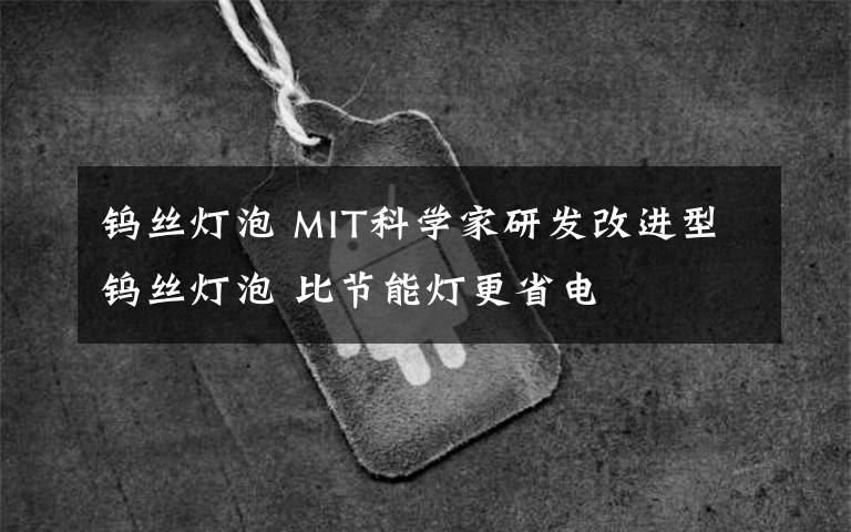 钨丝灯泡 MIT科学家研发改进型钨丝灯泡 比节能灯更省电