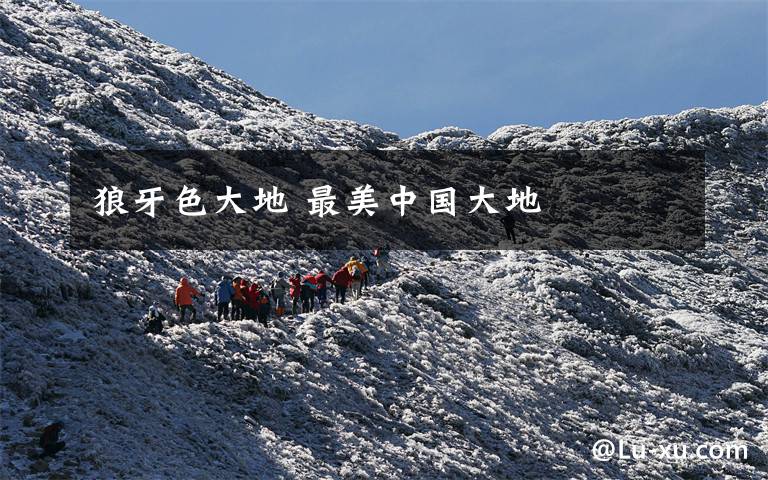 狼牙色大地 最美中国大地