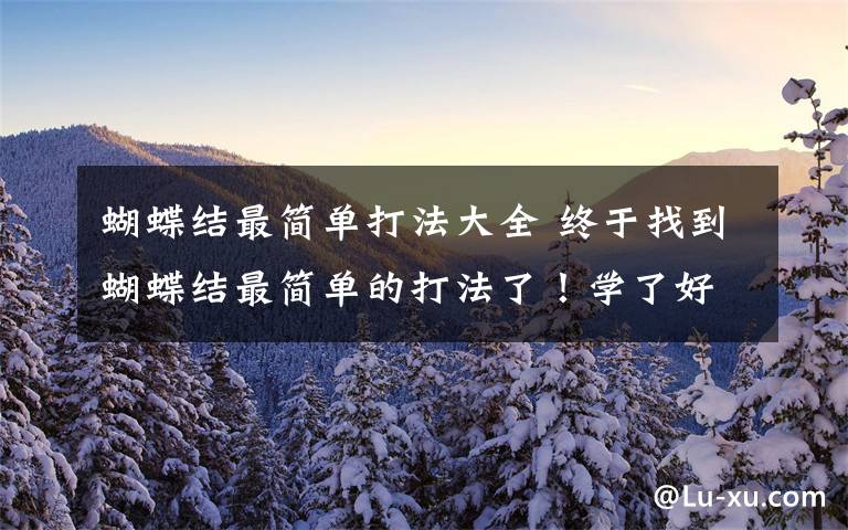 蝴蝶结最简单打法大全 终于找到蝴蝶结最简单的打法了!学了好几种方法,这个看完就会了