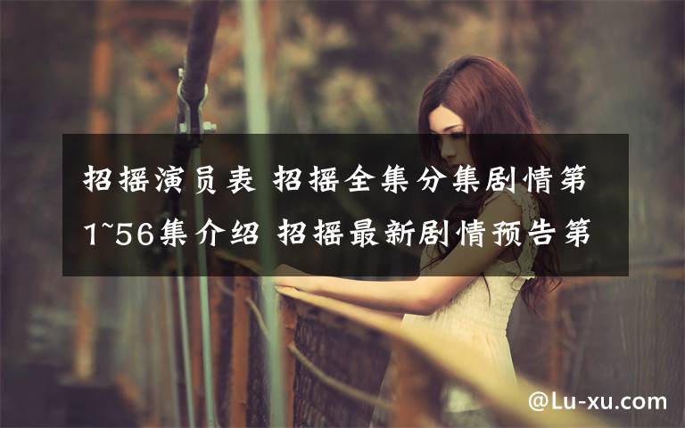 招摇演员表 招摇全集分集剧情第1~56集介绍 招摇最新剧情预告第3~4集