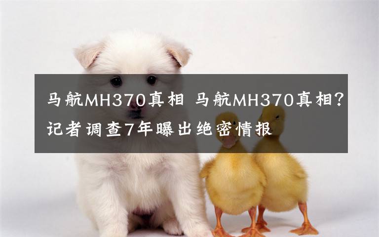 马航MH370真相 马航MH370真相?记者调查7年曝出绝密情报
