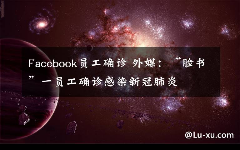Facebook员工确诊 外媒：“脸书”一员工确诊感染新冠肺炎