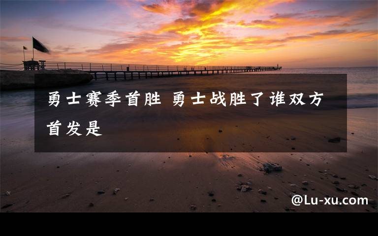 勇士赛季首胜 勇士战胜了谁双方首发是