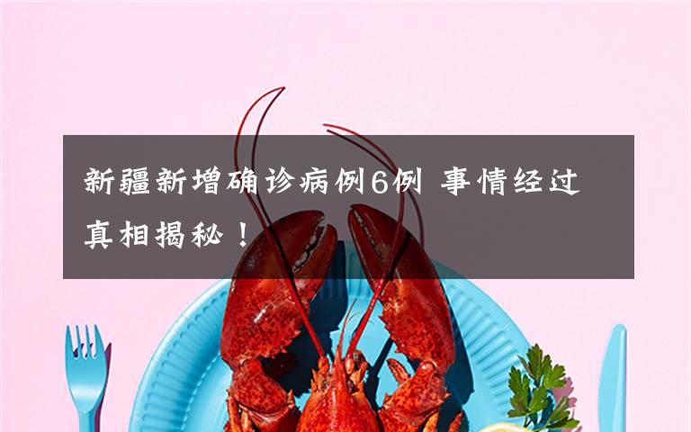 新疆新增确诊病例6例 事情经过真相揭秘!