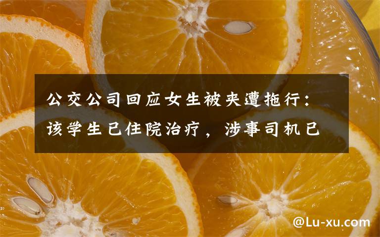 公交公司回应女生被夹遭拖行:该学生已住院治疗,涉事司机已被停职 到底是什么状况?