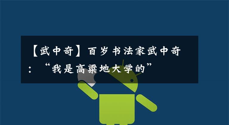 【武中奇】百岁书法家武中奇:“我是高粱地大学的”