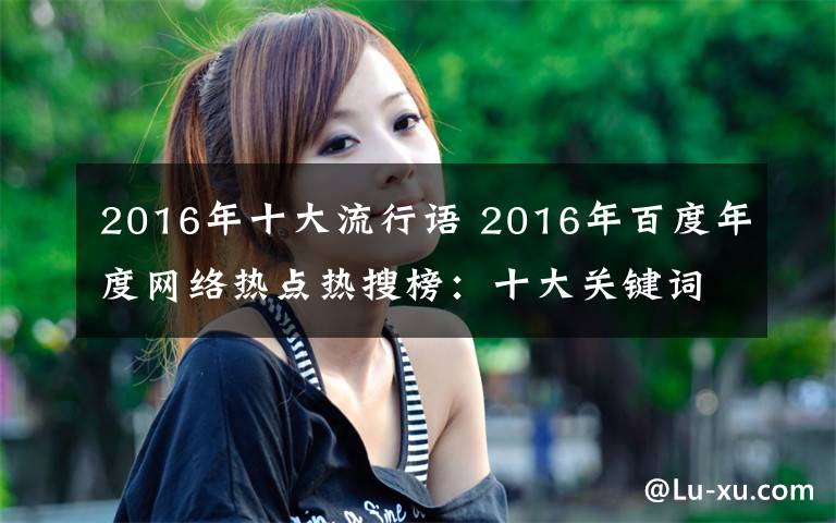 2016年十大流行语 2016年百度年度网络热点热搜榜:十大关键词/十大流行语