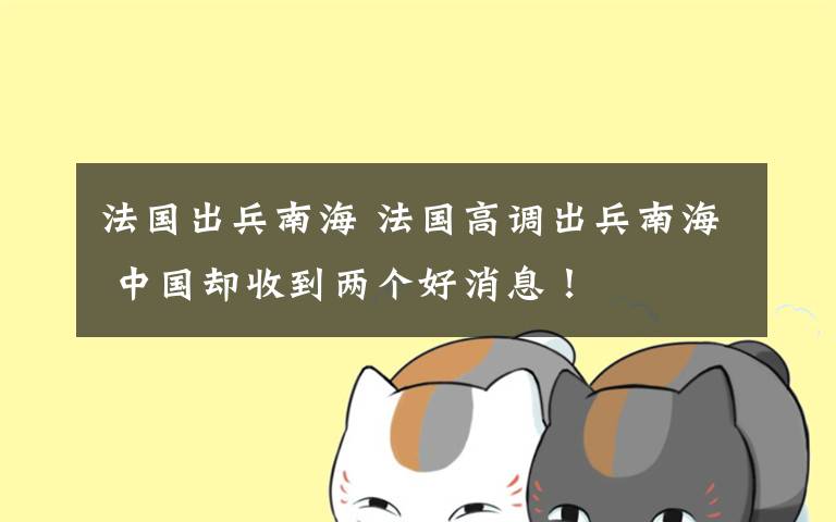 法国出兵南海 法国高调出兵南海 中国却收到两个好消息!