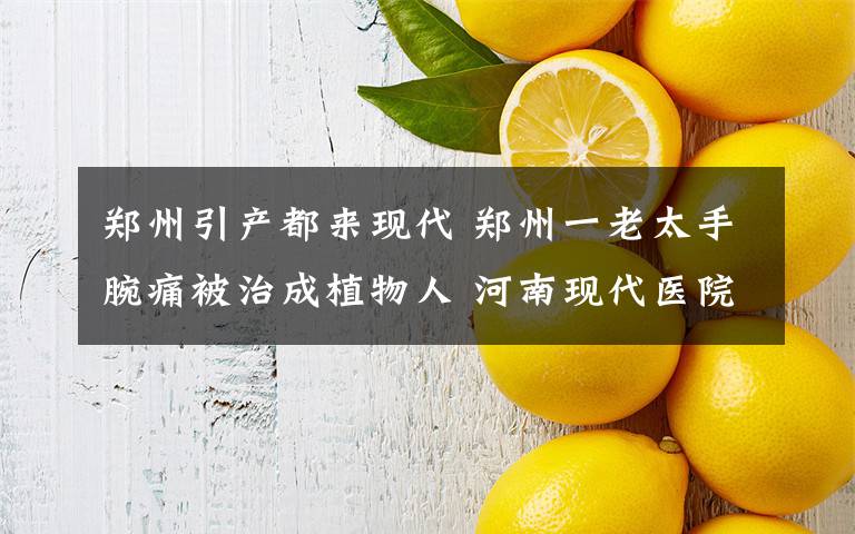 郑州引产都来现代 郑州一老太手腕痛被治成植物人 河南现代医院被判赔65万