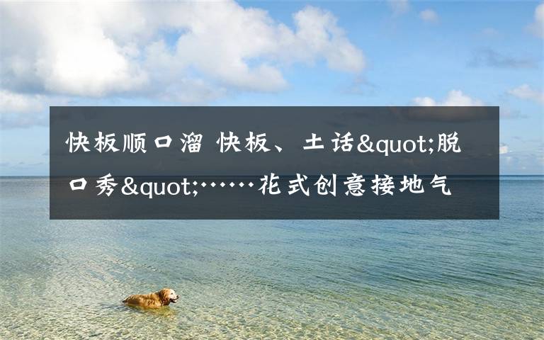 快板顺口溜 快板、土话"脱口秀"……花式创意接地气,防疫知识入人心