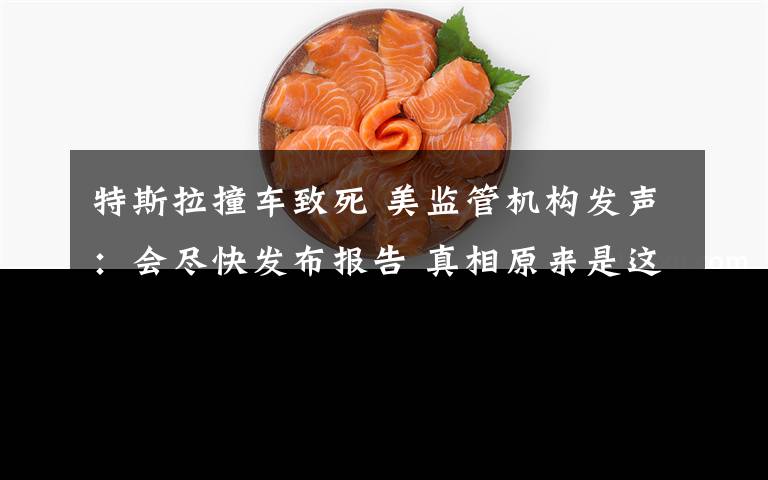特斯拉撞车致死 美监管机构发声:会尽快发布报告 真相原来是这样!