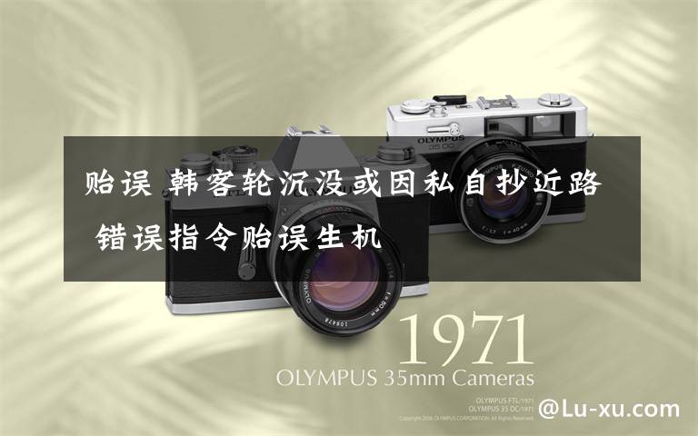 贻误 韩客轮沉没或因私自抄近路 错误指令贻误生机