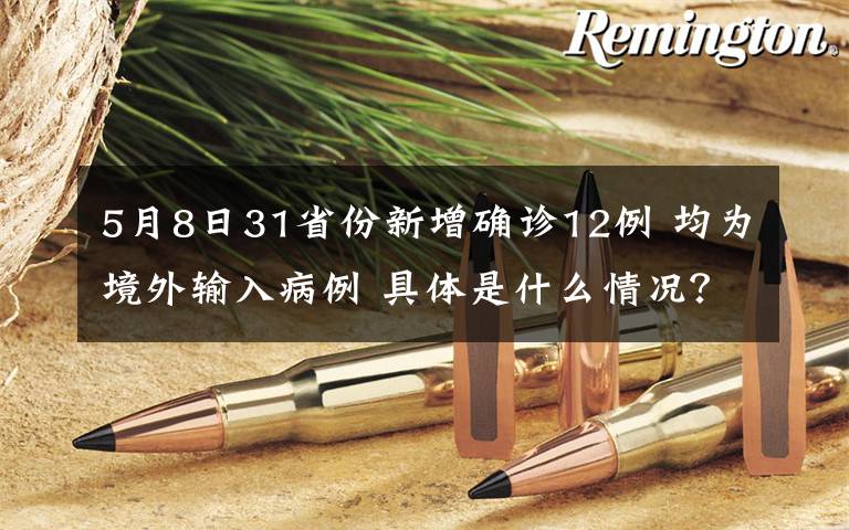 5月8日31省份新增确诊12例 均为境外输入病例 具体是什么情况？
