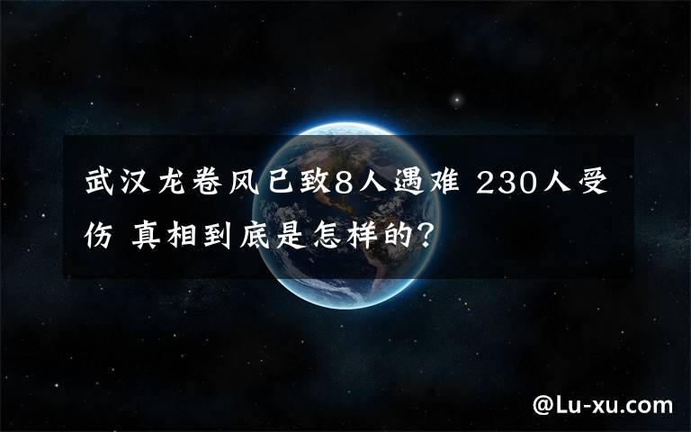 武汉龙卷风已致8人遇难 230人受伤 真相到底是怎样的？