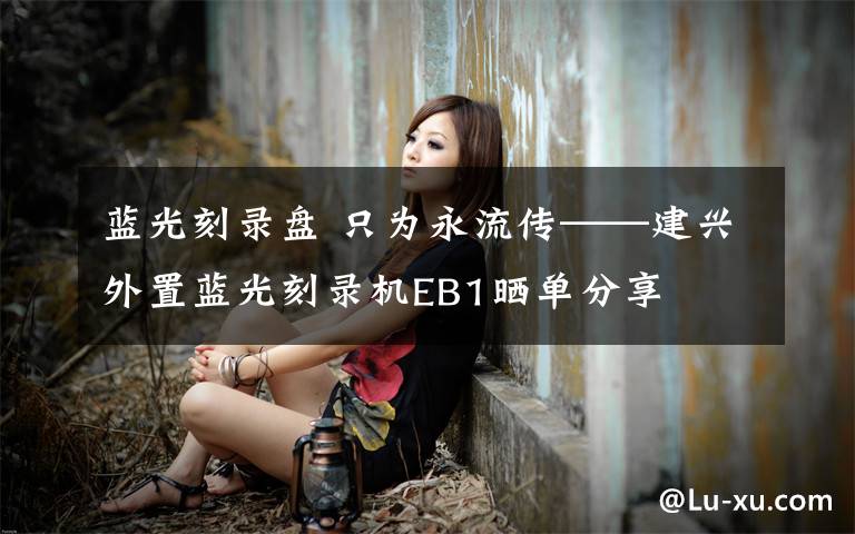 蓝光刻录盘 只为永流传——建兴外置蓝光刻录机EB1晒单分享