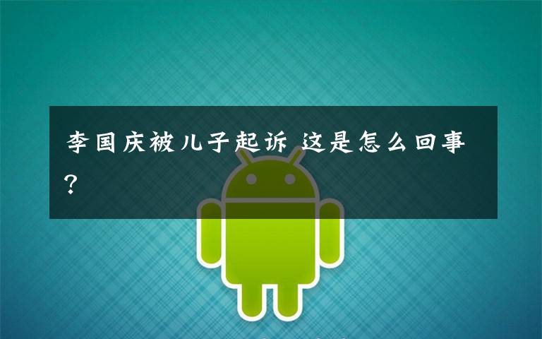 李国庆被儿子起诉 这是怎么回事?