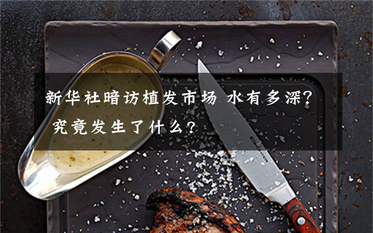 新华社暗访植发市场 水有多深? 究竟发生了什么?