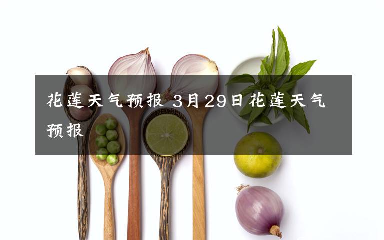 花莲天气预报 3月29日花莲天气预报