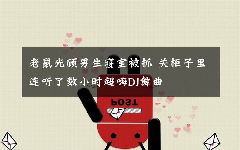 老鼠光顾男生寝室被抓 关柜子里连听了数小时超嗨DJ舞曲