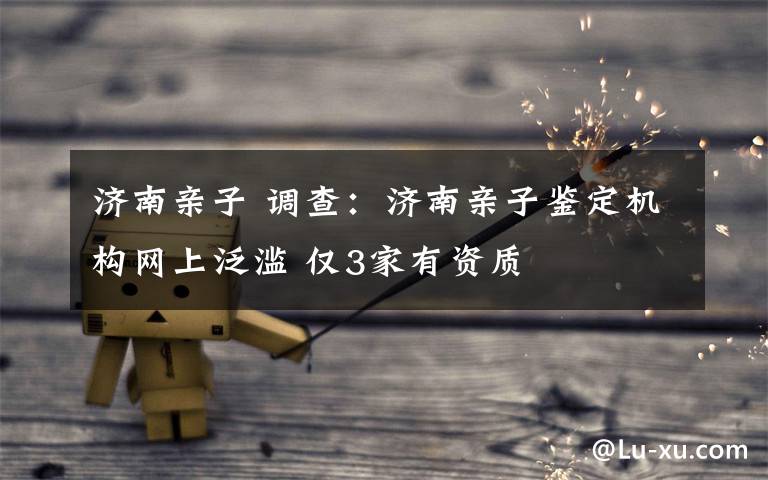 济南亲子 调查:济南亲子鉴定机构网上泛滥 仅3家有资质