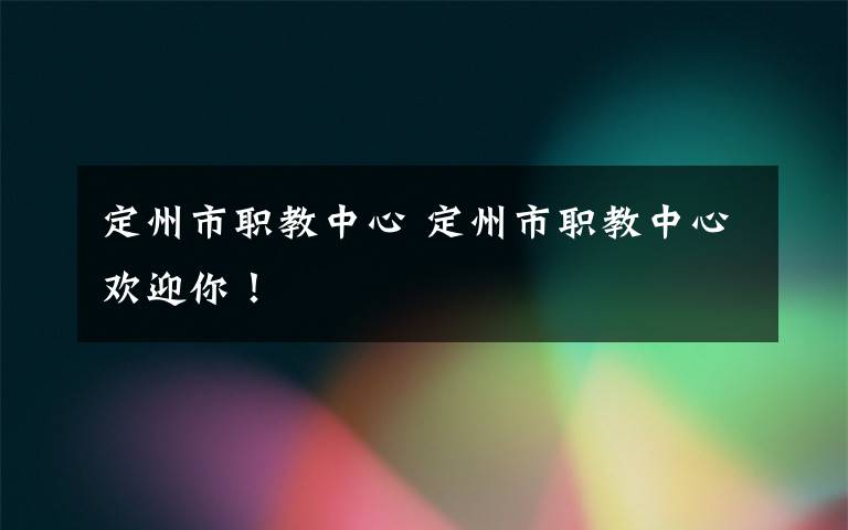 定州市职教中心 定州市职教中心欢迎你！