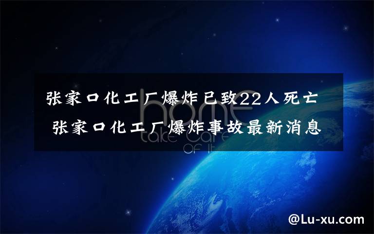 张家口化工厂爆炸已致22人死亡 张家口化工厂爆炸事故最新消息