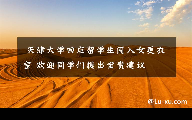 天津大学回应留学生闯入女更衣室 欢迎同学们提出宝贵建议