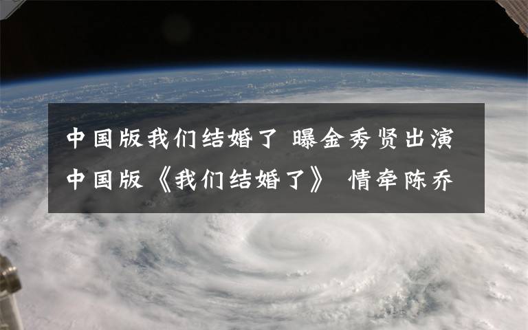 中国版我们结婚了 曝金秀贤出演中国版《我们结婚了》 情牵陈乔恩扮演假想夫妻