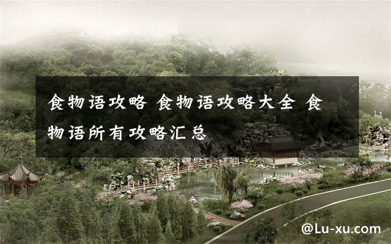 食物语攻略 食物语攻略大全 食物语所有攻略汇总