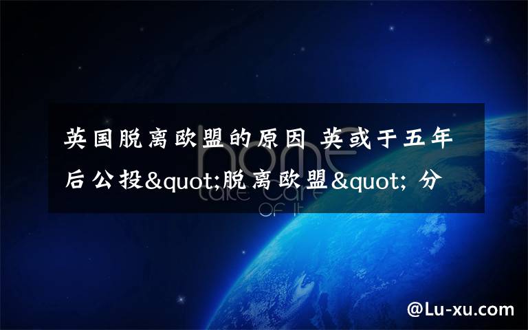 英国脱离欧盟的原因 英或于五年后公投"脱离欧盟" 分析称没那么简单