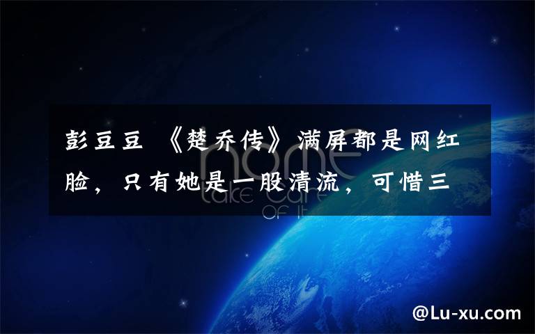 彭豆豆 《楚乔传》满屏都是网红脸,只有她是一股清流,可惜三集就挂