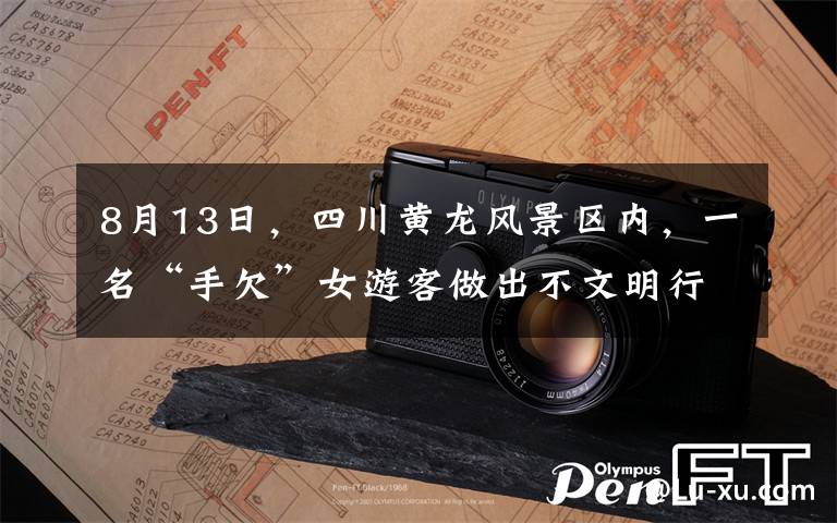 8月13日,四川黄龙风景区内,一名“手欠”女游客做出不文明行为,被一路紧跟在身后的导游拍下,