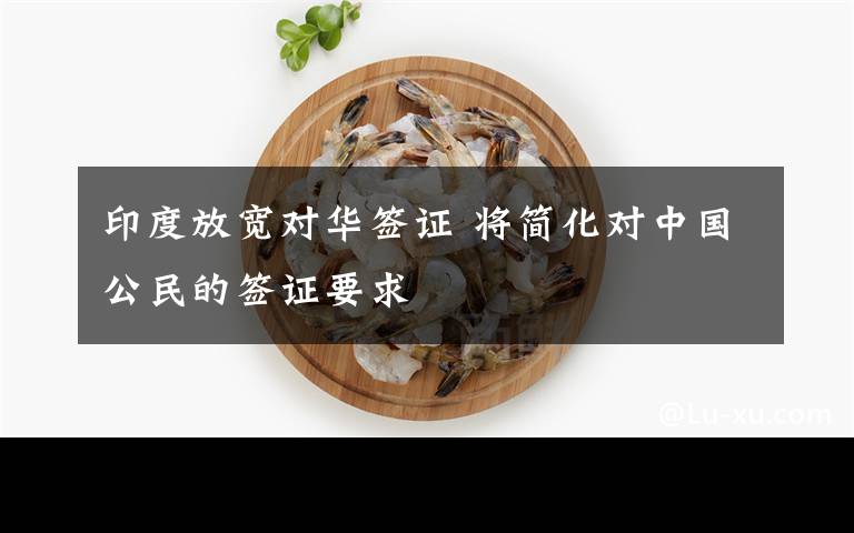 印度放宽对华签证 将简化对中国公民的签证要求