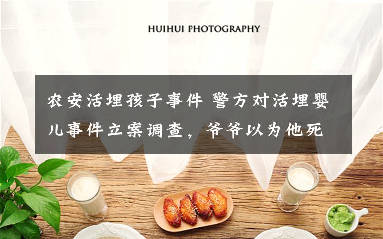 农安活埋孩子事件 警方对活埋婴儿事件立案调查,爷爷以为他死了,2个月后才现身