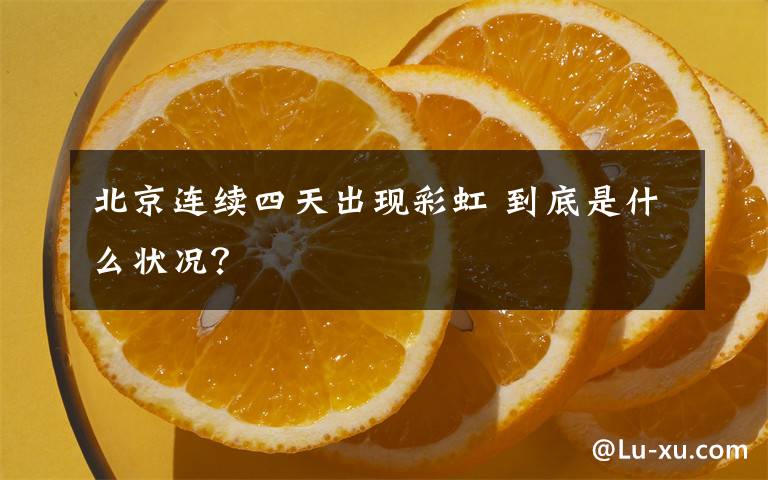 北京连续四天出现彩虹 到底是什么状况?
