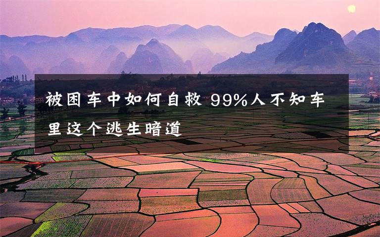 被困车中如何自救 99%人不知车里这个逃生暗道