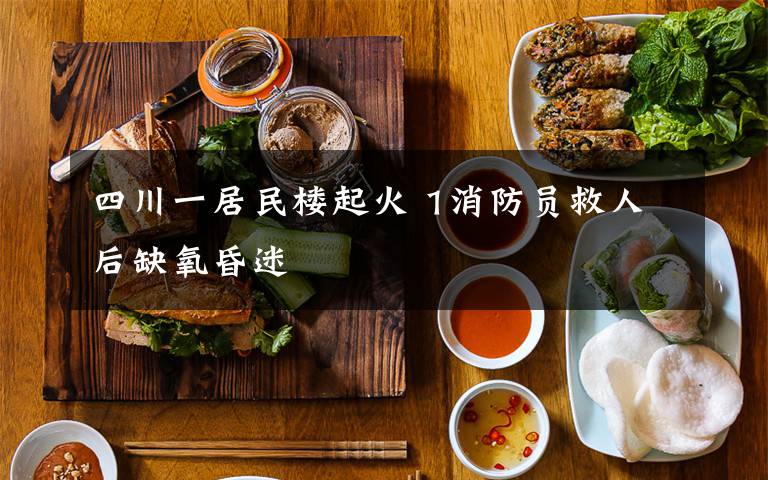 四川一居民楼起火 1消防员救人后缺氧昏迷
