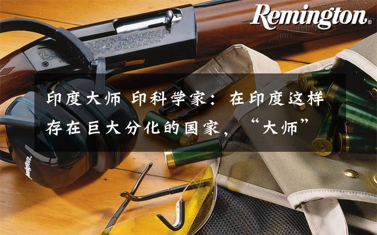 印度大师 印科学家：在印度这样存在巨大分化的国家，“大师”成为安慰剂