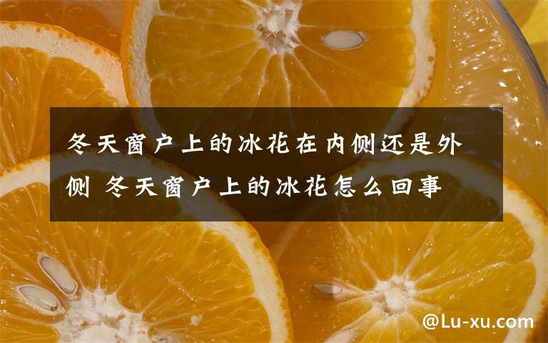 冬天窗户上的冰花在内侧还是外侧 冬天窗户上的冰花怎么回事