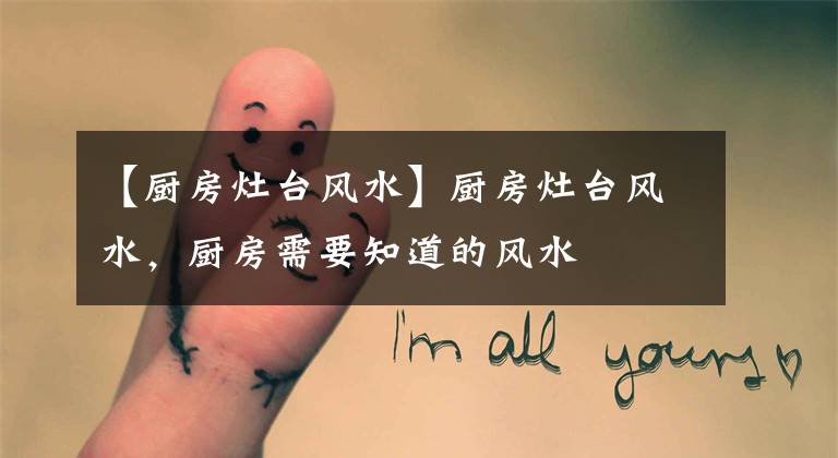 【厨房灶台风水】厨房灶台风水,厨房需要知道的风水